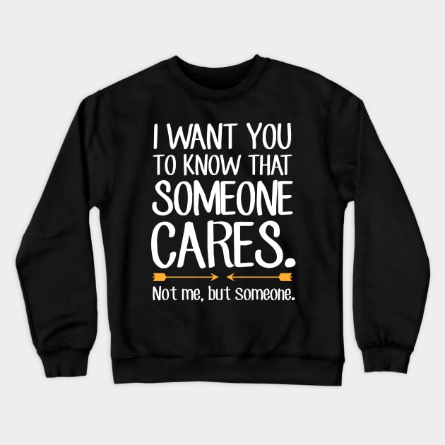 I want you to know that someone cares not me but someone Crewneck Sweatshirt by captainmood